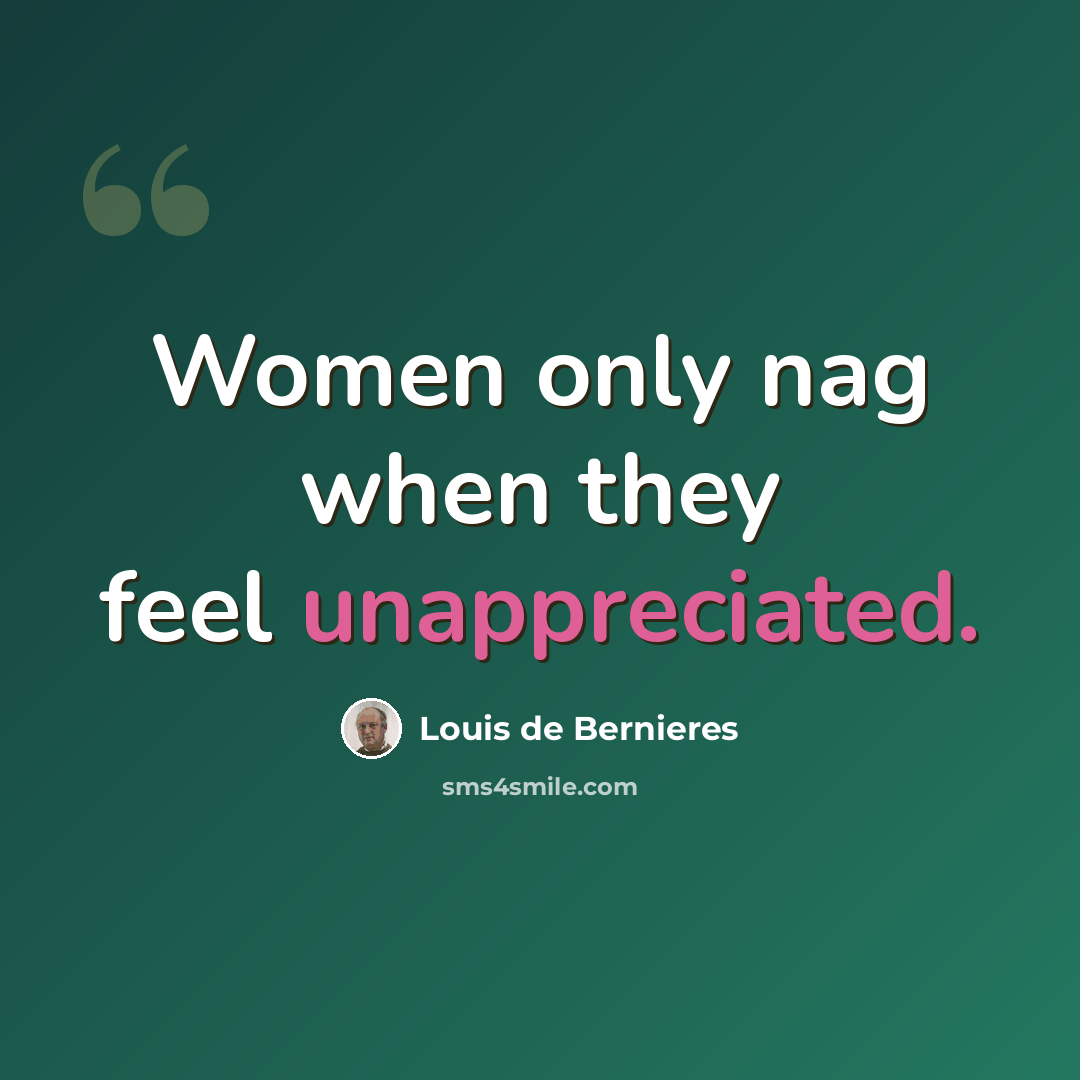 “Women only nag when they feel unappreciated.” quote by Louis de Bernieres