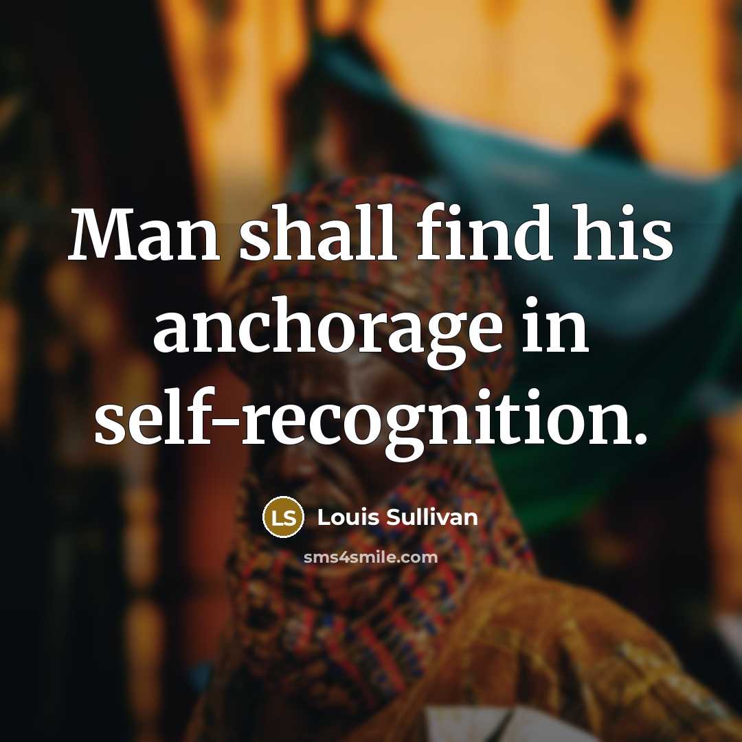 “Man shall find his anchorage in self-recognition.” quote by Louis Sullivan