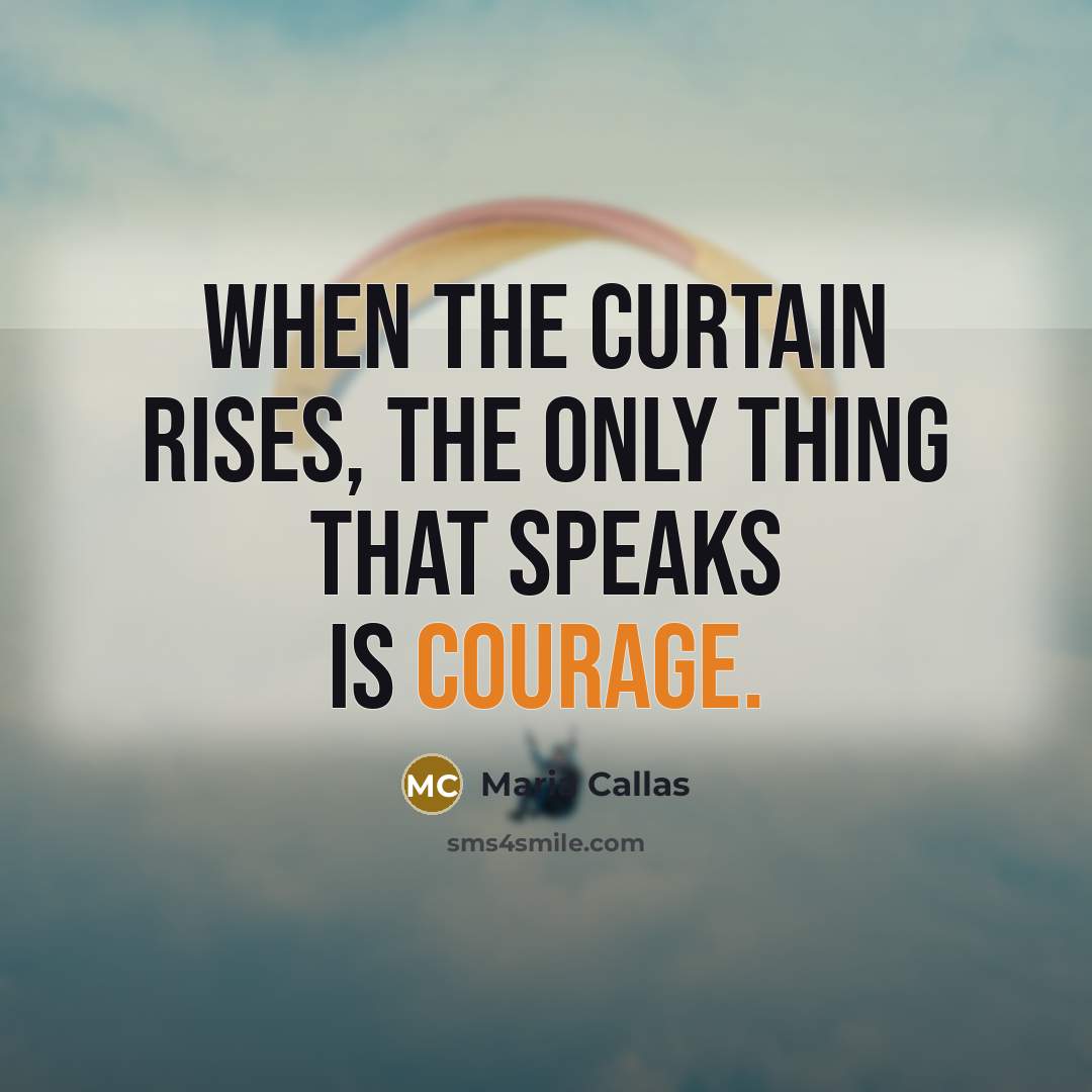 “When the curtain rises, the only thing that speaks is courage.” quote by Maria Callas