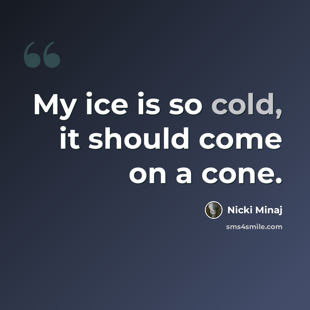 “My ice is so cold, it should come on a cone.” quote by Nicki Minaj