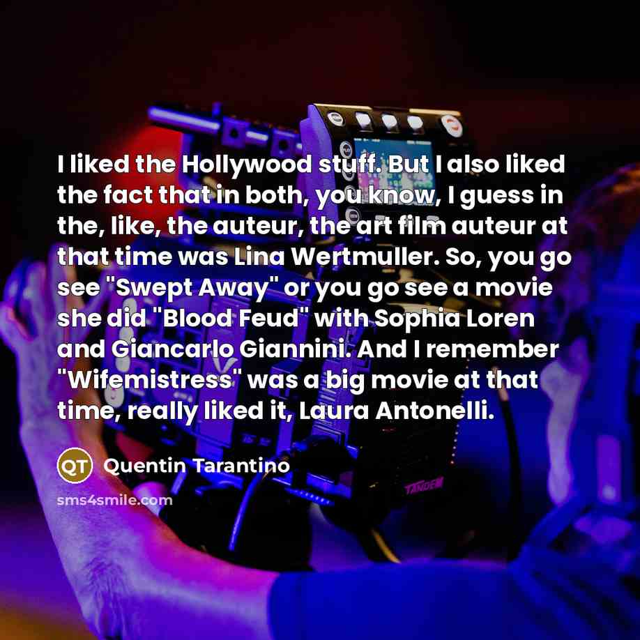 “I liked the Hollywood stuff. But I also liked the fact that in both, you know, I guess in the, like, the auteur, the art film auteur at that time was Lina Wertmuller. So, you go see "Swept Away" or you go see a movie she did "Blood Feud" with Sophia Loren and Giancarlo Giannini. And I remember…” quote by Quentin Tarantino