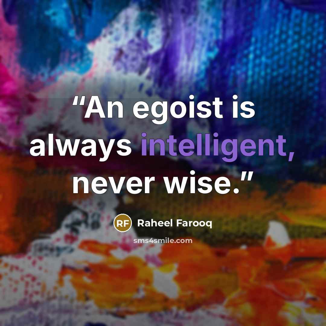 “An egoist is always intelligent, never wise.” quote by Raheel Farooq
