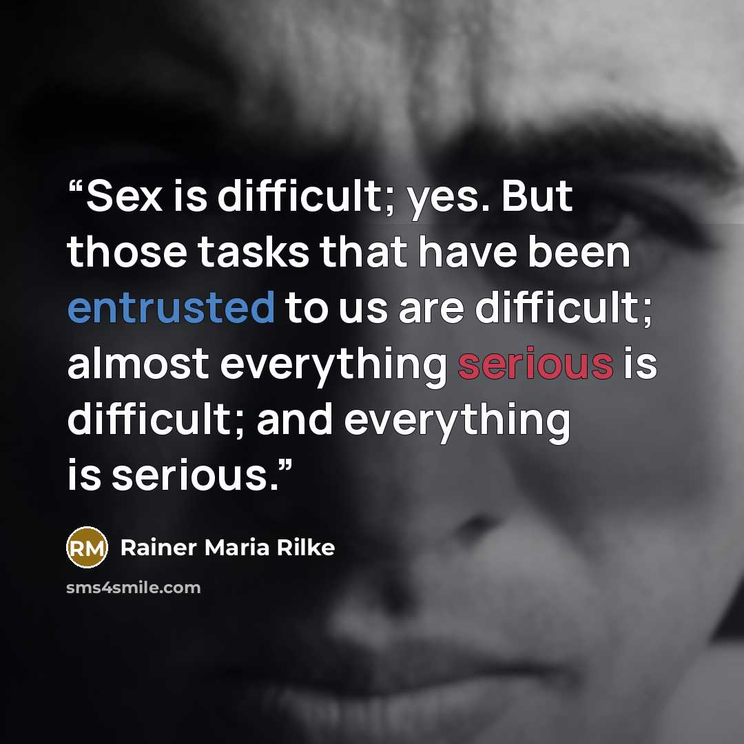 “Sex is difficult; yes. But those tasks that have been entrusted to us are difficult; almost everything serious is difficult; and everything is serious.” quote by Rainer Maria Rilke