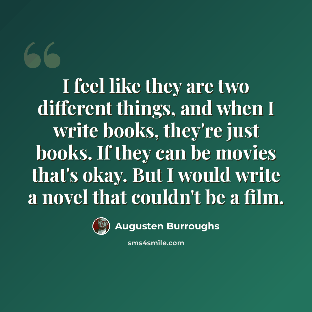 “I feel like they are two different things, and when I write books, they're just books. If they can be movies that's okay. But I would write a novel that couldn't be a film.” quote by Augusten Burroughs