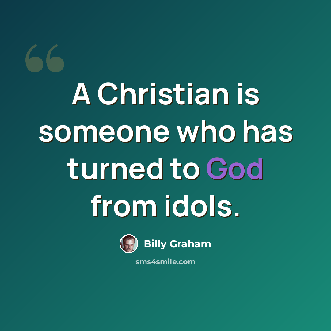 “A Christian is someone who has turned to God from idols.” quote by Billy Graham