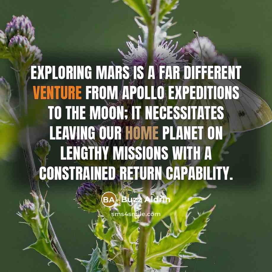 “Exploring Mars is a far different venture from Apollo expeditions to the moon; it necessitates leaving our home planet on lengthy missions with a constrained return capability.” quote by Buzz Aldrin