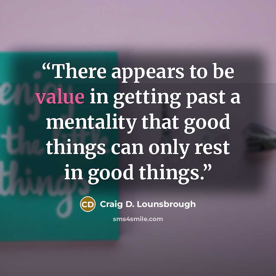 “There appears to be value in getting past a mentality that good things can only rest in good things.” quote by Craig D. Lounsbrough