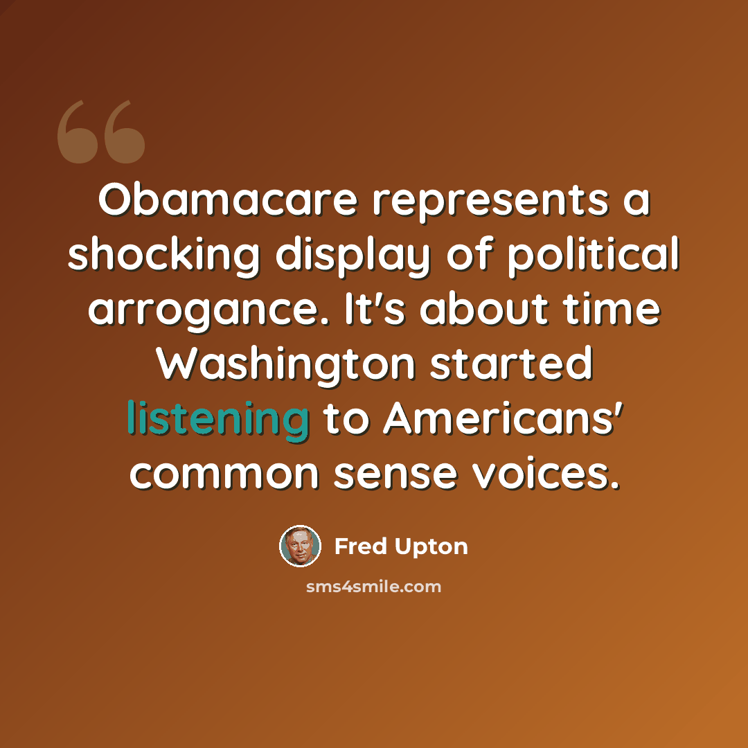 “Obamacare represents a shocking display of political arrogance. It's about time Washington started listening to Americans' common sense voices.” quote by Fred Upton