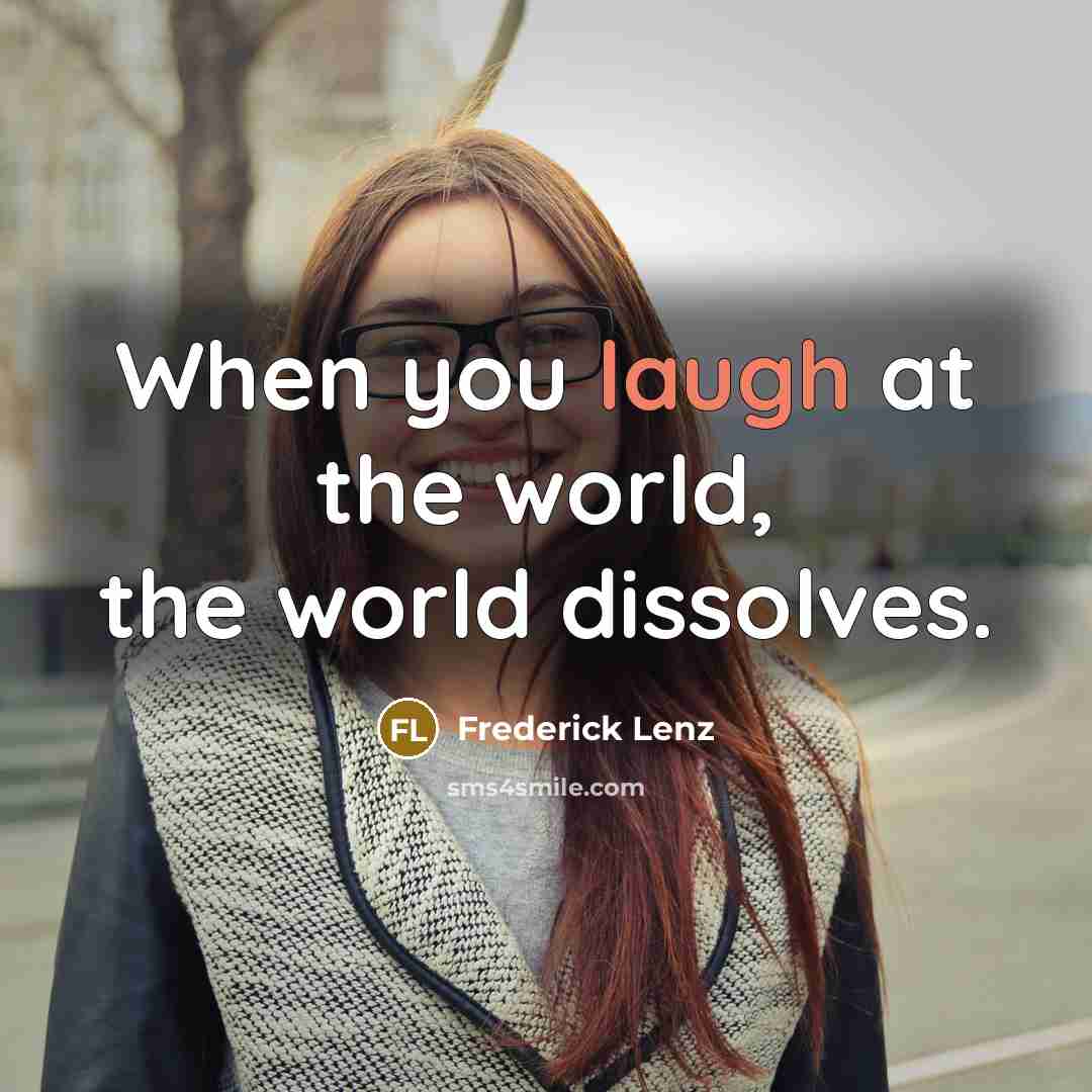 “When you laugh at the world, the world dissolves.” quote by Frederick Lenz