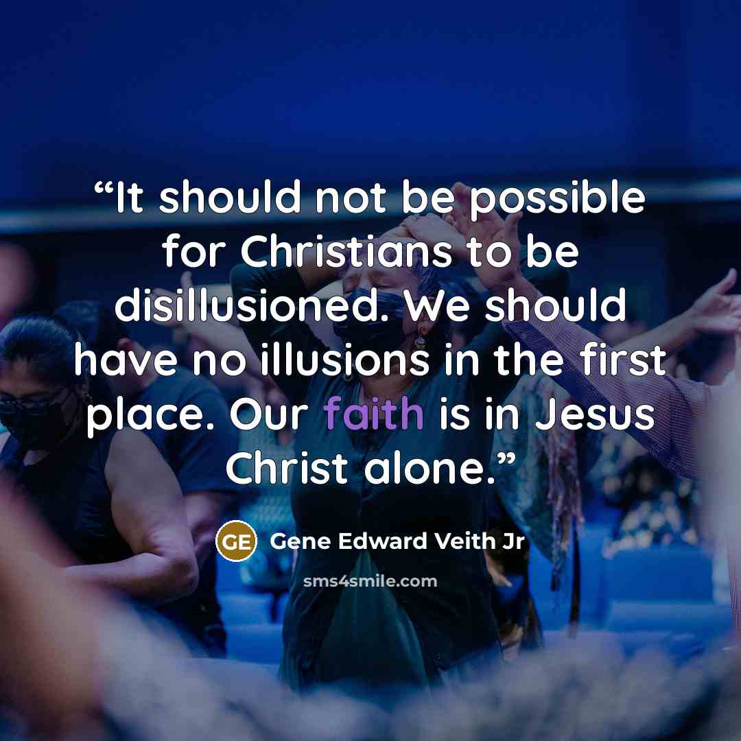 “It should not be possible for Christians to be disillusioned. We should have no illusions in the first place. Our faith is in Jesus Christ alone.” quote by Gene Edward Veith Jr