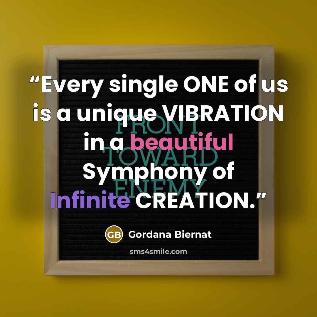 “Every single ONE of us is a unique VIBRATION in a beautiful Symphony of Infinite CREATION.” quote by Gordana Biernat