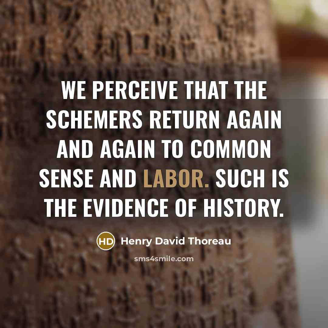 “We perceive that the schemers return again and again to common sense and labor. Such is the evidence of history.” quote by Henry David Thoreau