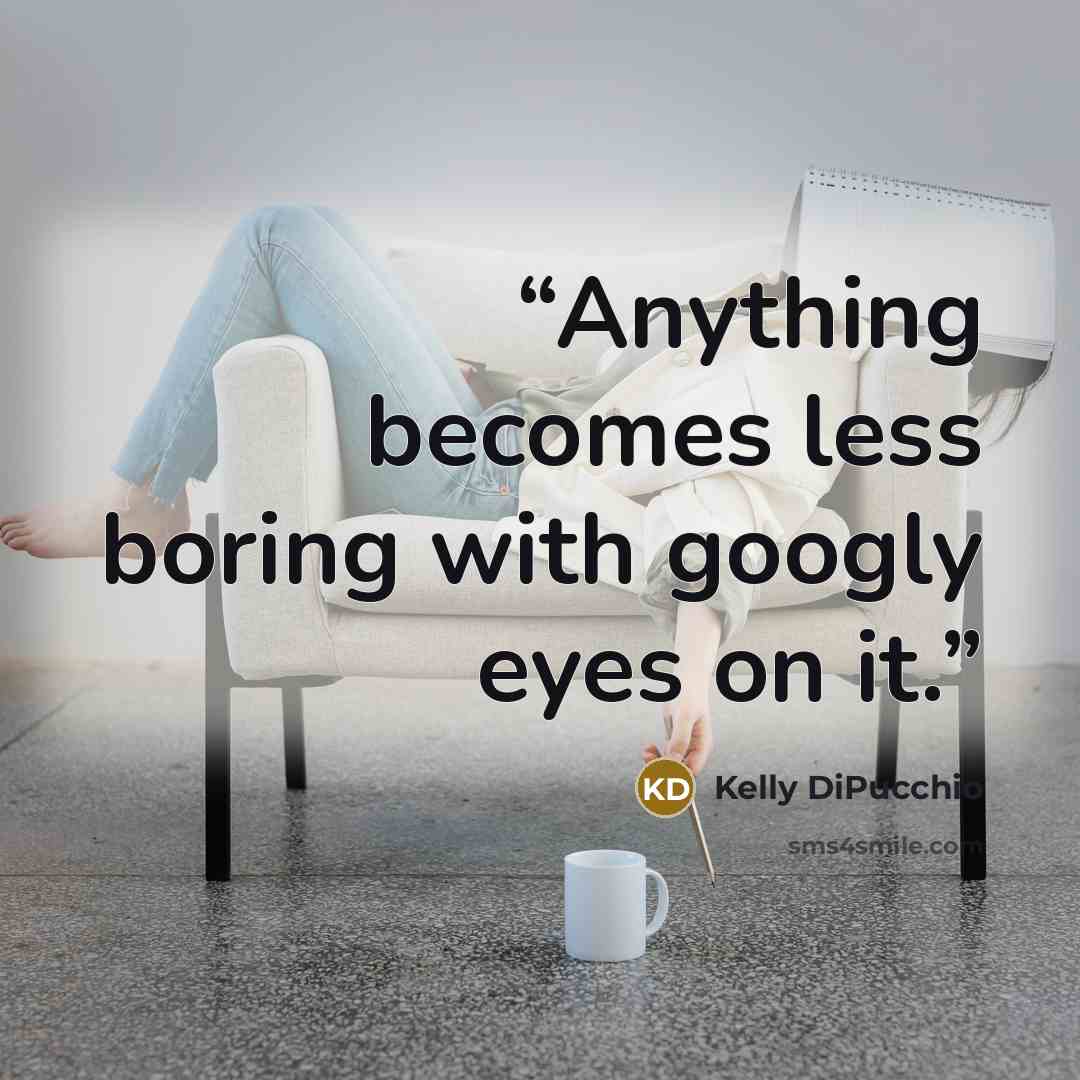 “Anything becomes less boring with googly eyes on it.” quote by Kelly DiPucchio