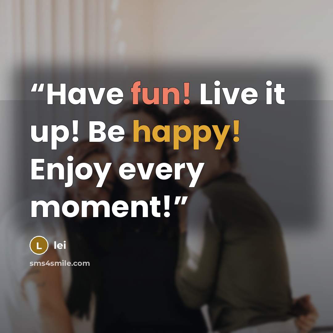 “Have fun! Live it up! Be happy! Enjoy every moment!” quote by lei