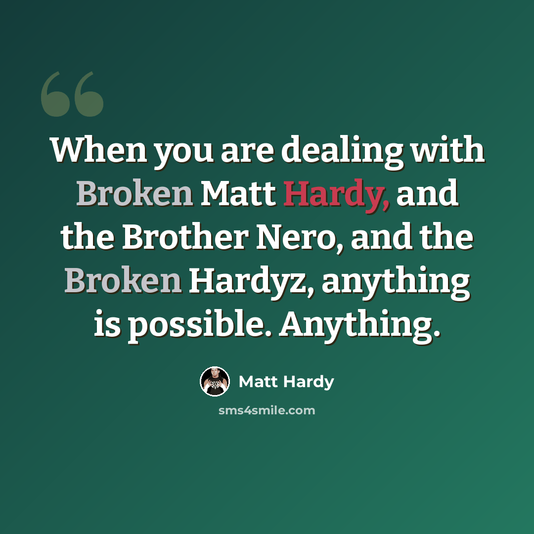 “When you are dealing with Broken Matt Hardy, and the Brother Nero, and the Broken Hardyz, anything is possible. Anything.” quote by Matt Hardy