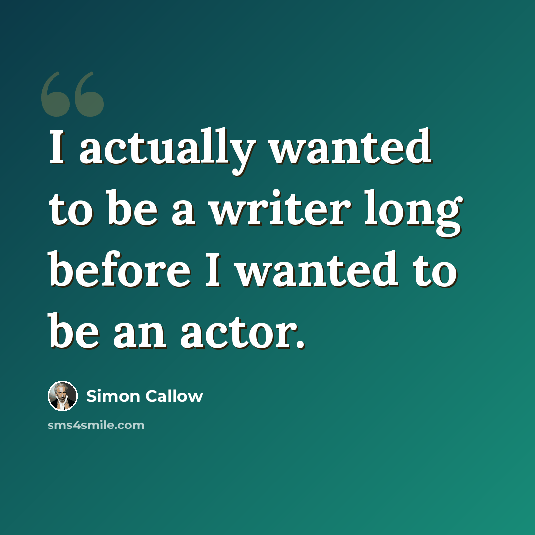 “I actually wanted to be a writer long before I wanted to be an actor.” quote by Simon Callow