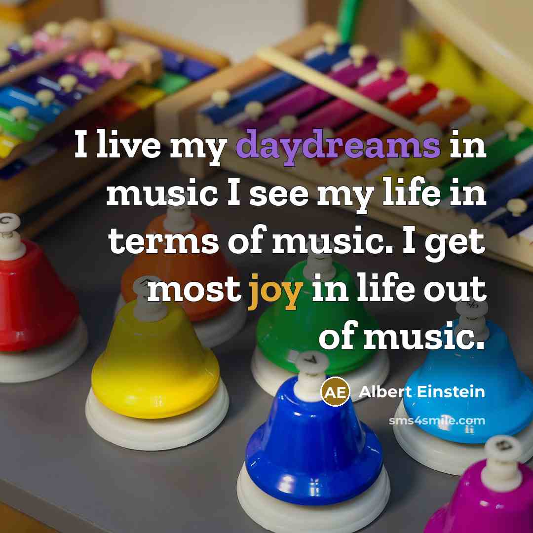 “I live my daydreams in music I see my life in terms of music. I get most joy in life out of music.” quote by Albert Einstein