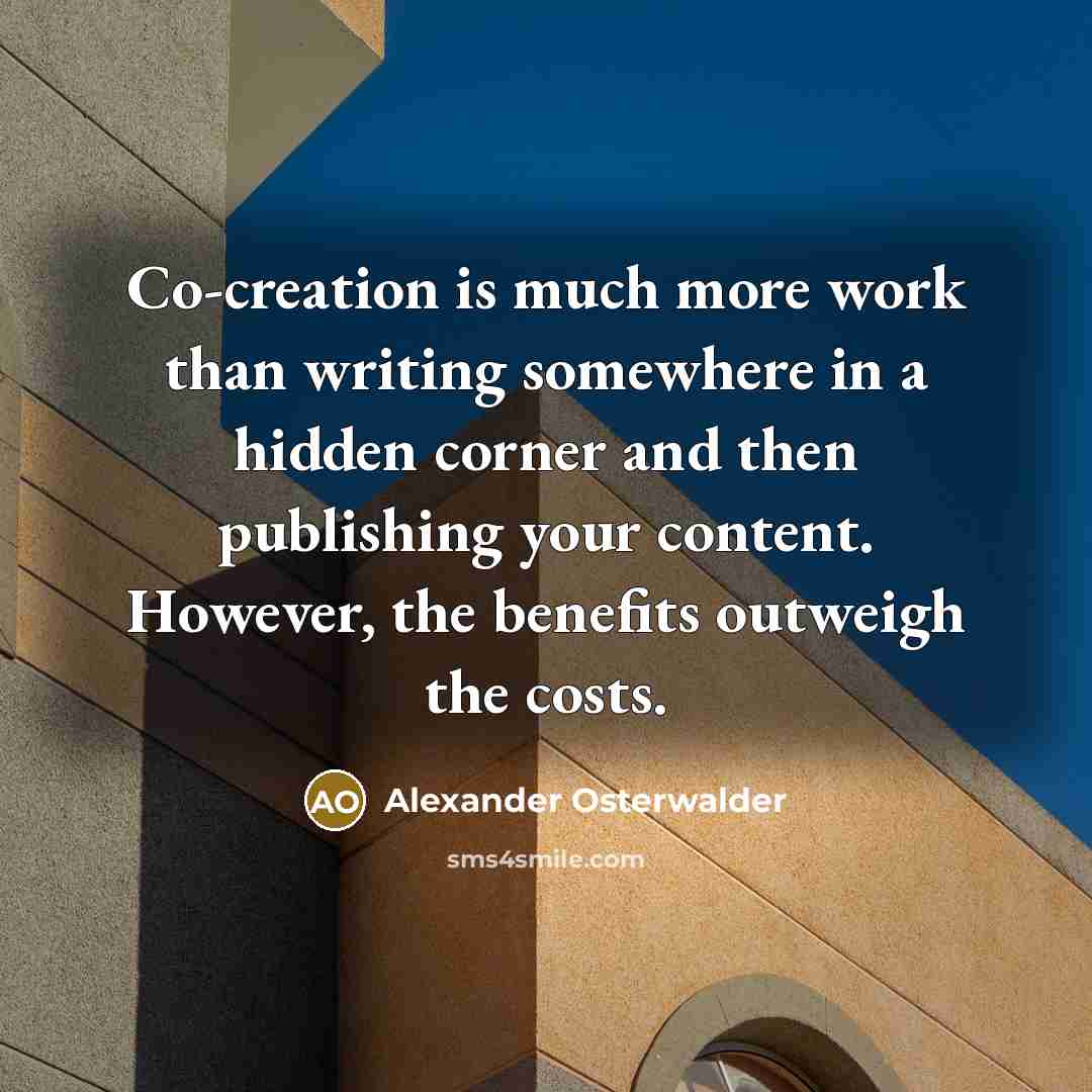 “Co-creation is much more work than writing somewhere in a hidden corner and then publishing your content. However, the benefits outweigh the costs.” quote by Alexander Osterwalder