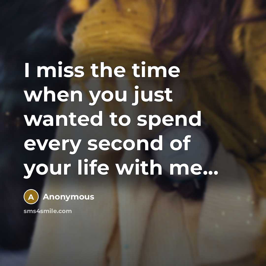 “I miss the time when you just wanted to spend every second of your life with me...” quote by Anonymous