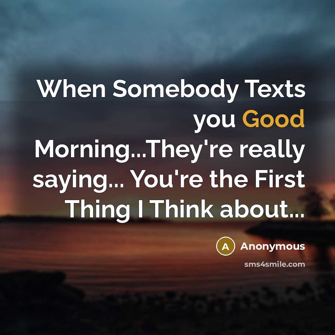 “When Somebody Texts you Good Morning...They're really saying... You're the First Thing I Think about...” quote by Anonymous