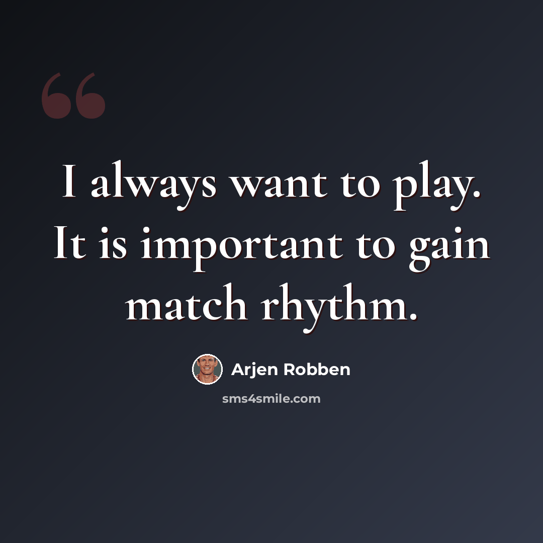 “I always want to play. It is important to gain match rhythm.” quote by Arjen Robben