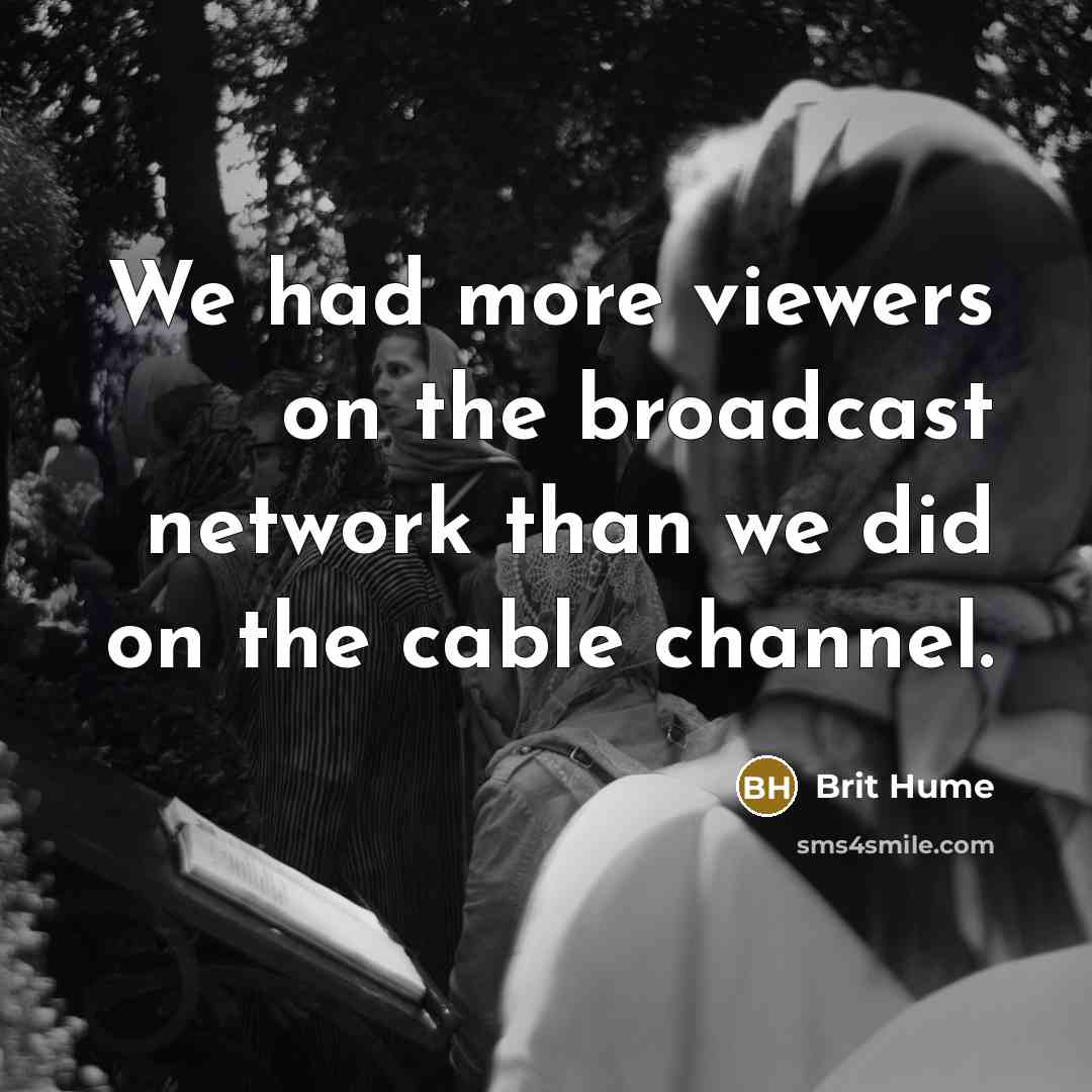 “We had more viewers on the broadcast network than we did on the cable channel.” quote by Brit Hume