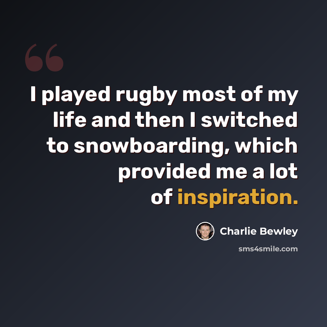 “I played rugby most of my life and then I switched to snowboarding, which provided me a lot of inspiration.” quote by Charlie Bewley
