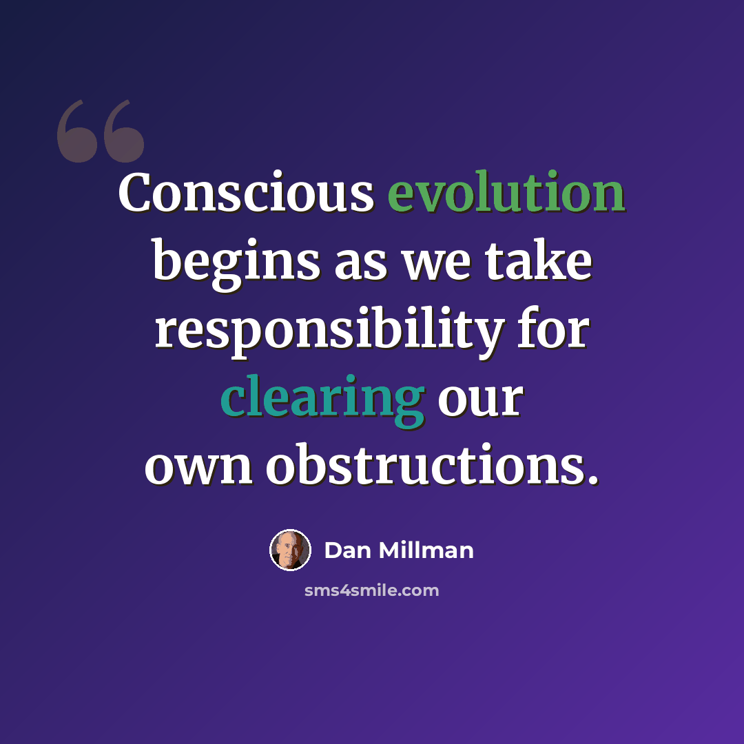 “Conscious evolution begins as we take responsibility for clearing our own obstructions.” quote by Dan Millman