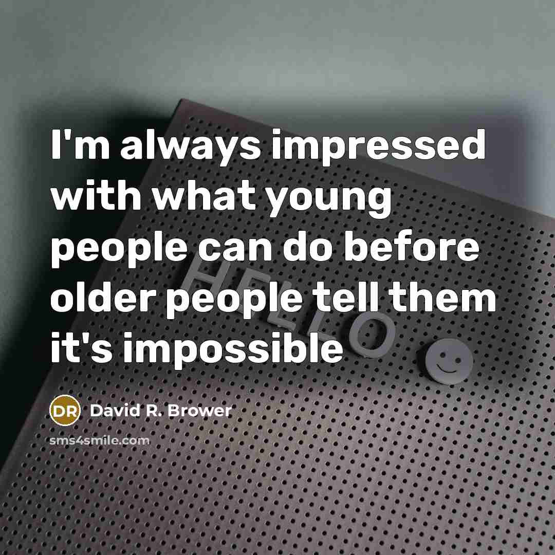 “I'm always impressed with what young people can do before older people tell them it's impossible” quote by David R. Brower