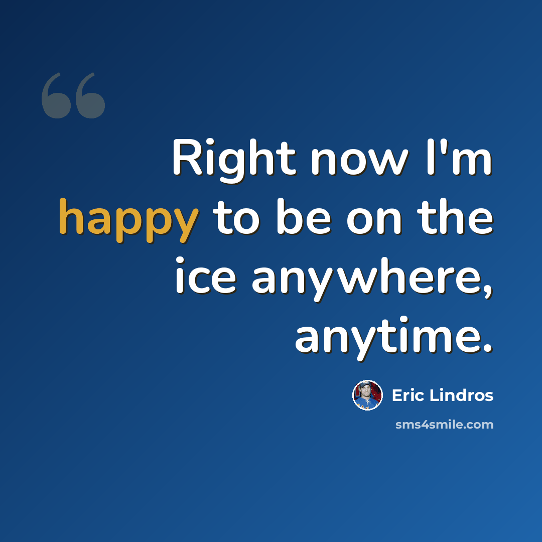 “Right now I'm happy to be on the ice anywhere, anytime.” quote by Eric Lindros