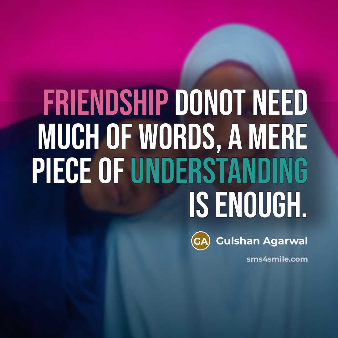 “Friendship donot need much of words, A mere piece of understanding is enough.” quote by Gulshan Agarwal
