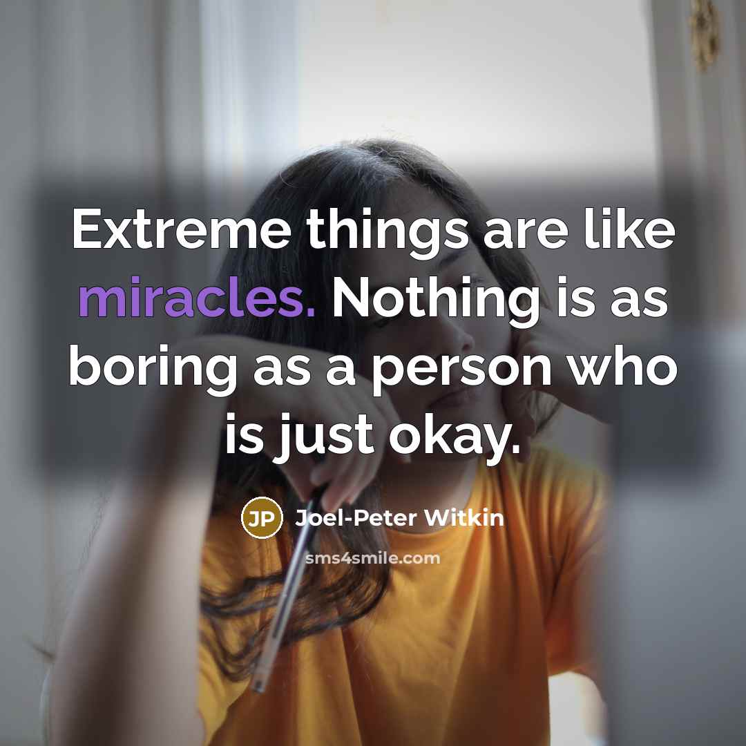 “Extreme things are like miracles. Nothing is as boring as a person who is just okay.” quote by Joel-Peter Witkin