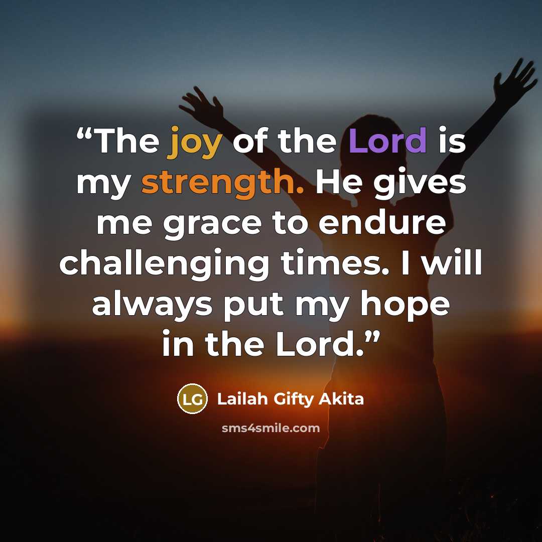 “The joy of the Lord is my strength. He gives me grace to endure challenging times. I will always put my hope in the Lord.” quote by Lailah Gifty Akita