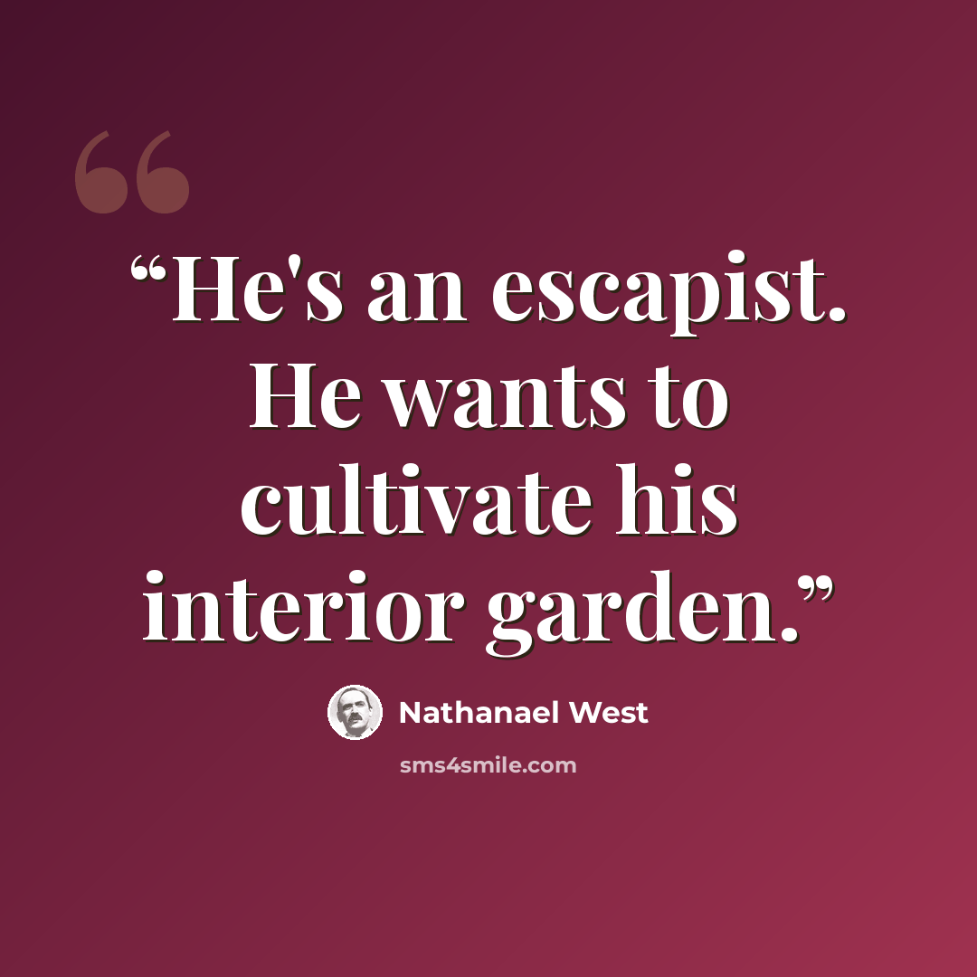 “He's an escapist. He wants to cultivate his interior garden.” quote by Nathanael West