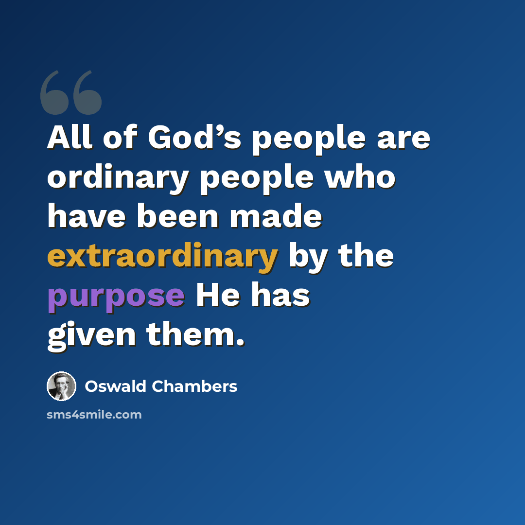 “All of God’s people are ordinary people who have been made extraordinary by the purpose He has given them.” quote by Oswald Chambers