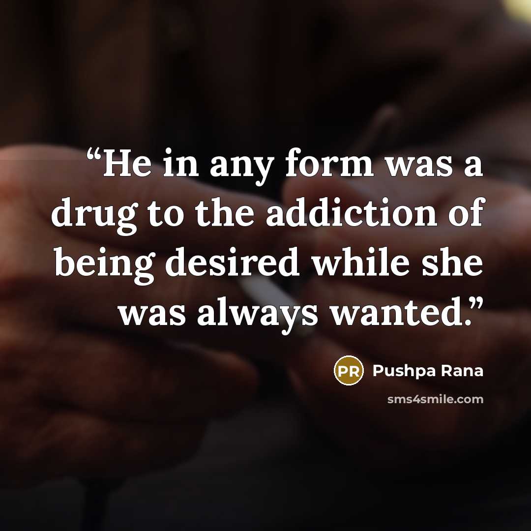 “He in any form was a drug to the addiction of being desired while she was always wanted.” quote by Pushpa Rana