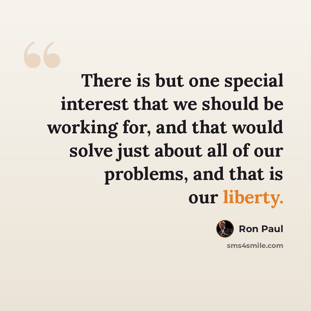 “There is but one special interest that we should be working for, and that would solve just about all of our problems, and that is our liberty.” quote by Ron Paul