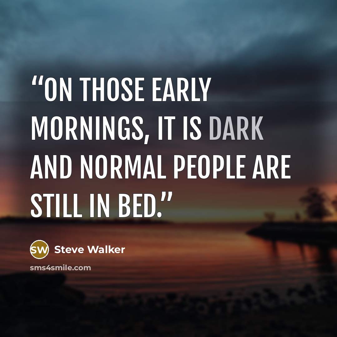 “On those early mornings, it is dark and normal people are still in bed.” quote by Steve Walker