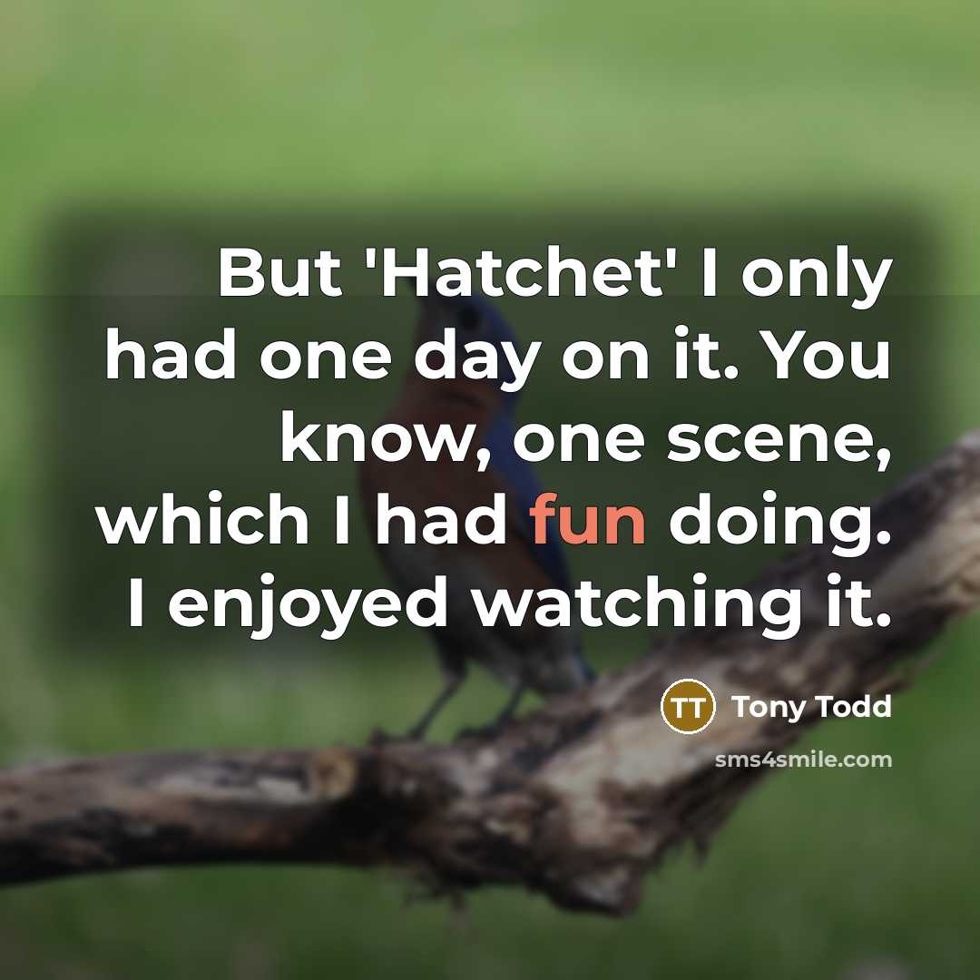 “But 'Hatchet' I only had one day on it. You know, one scene, which I had fun doing. I enjoyed watching it.” quote by Tony Todd