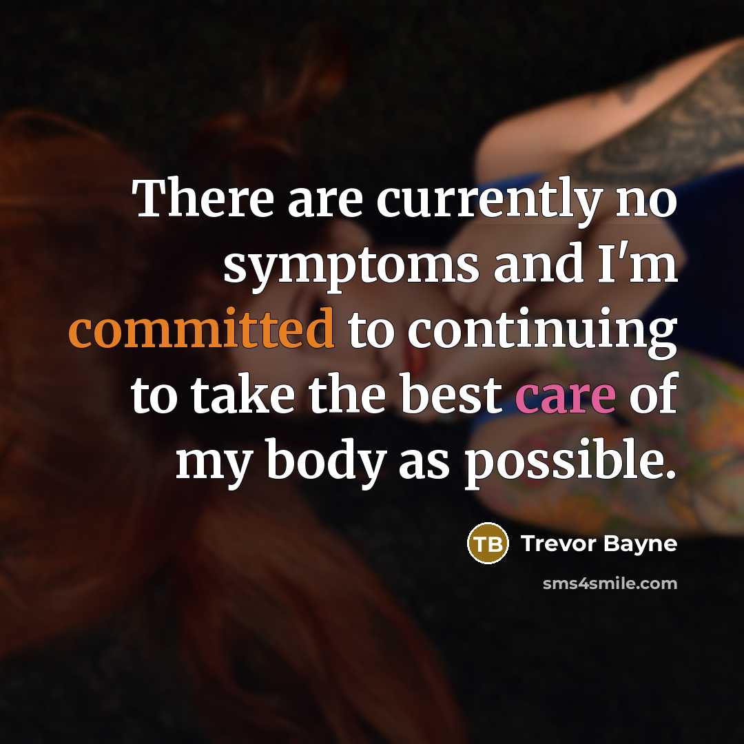 “There are currently no symptoms and I'm committed to continuing to take the best care of my body as possible.” quote by Trevor Bayne