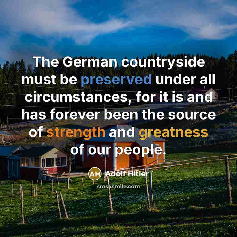 “The German countryside must be preserved under all circumstances, for it is and has forever been the source of strength and greatness of our people.” quote by Adolf Hitler