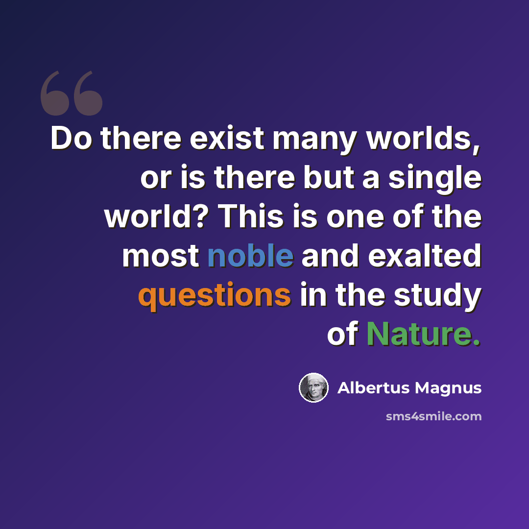 “Do there exist many worlds, or is there but a single world? This is one of the most noble and exalted questions in the study of Nature.” quote by Albertus Magnus