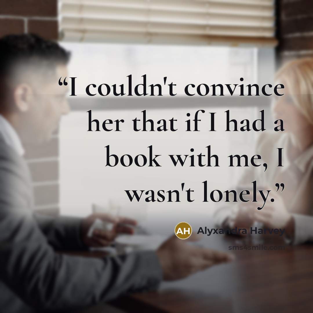 “I couldn't convince her that if I had a book with me, I wasn't lonely.” quote by Alyxandra Harvey