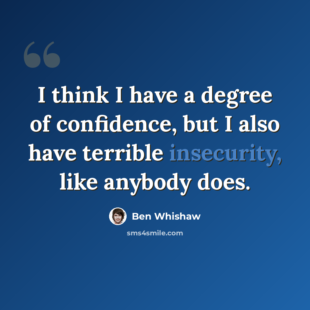 “I think I have a degree of confidence, but I also have terrible insecurity, like anybody does.” quote by Ben Whishaw