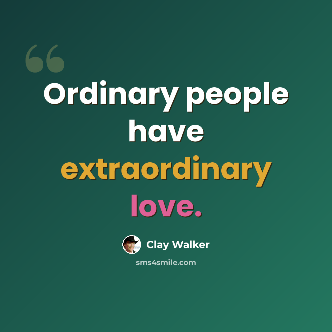“Ordinary people have extraordinary love.” quote by Clay Walker