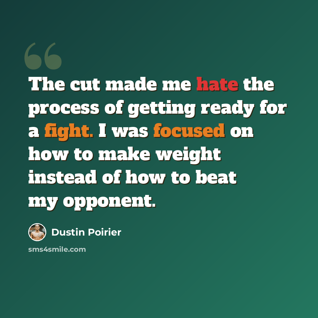 “The cut made me hate the process of getting ready for a fight. I was focused on how to make weight instead of how to beat my opponent.” quote by Dustin Poirier