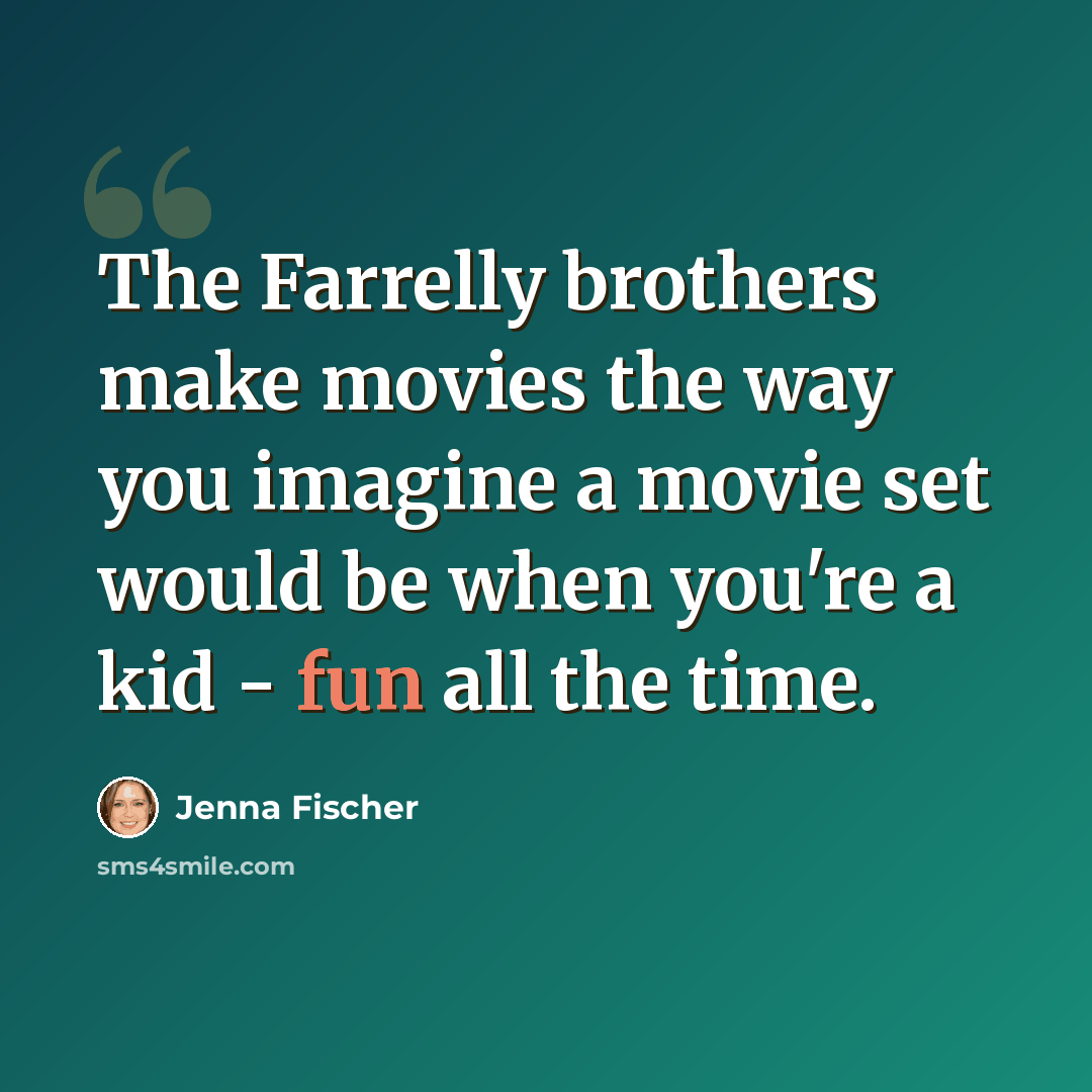 “The Farrelly brothers make movies the way you imagine a movie set would be when you're a kid - fun all the time.” quote by Jenna Fischer