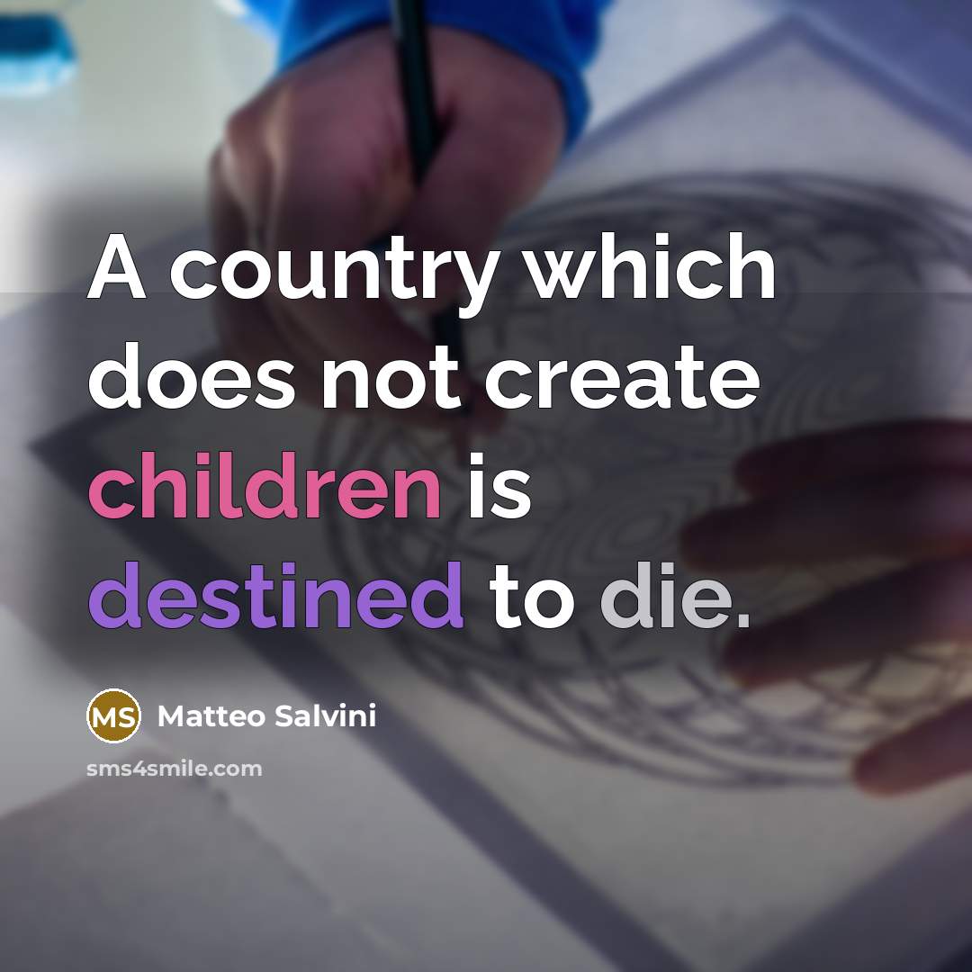 “A country which does not create children is destined to die.” quote by Matteo Salvini