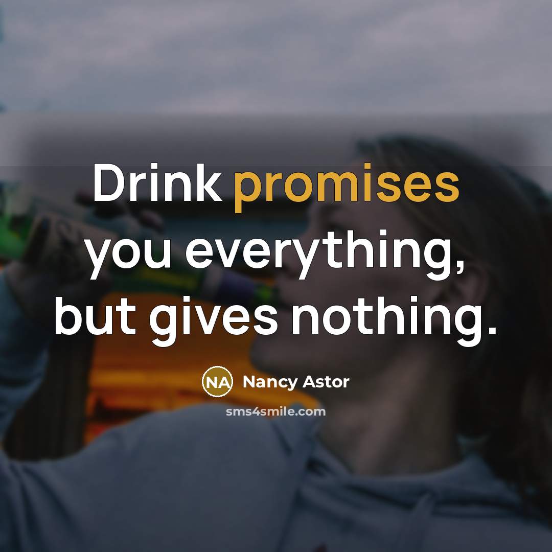“Drink promises you everything, but gives nothing.” quote by Nancy Astor