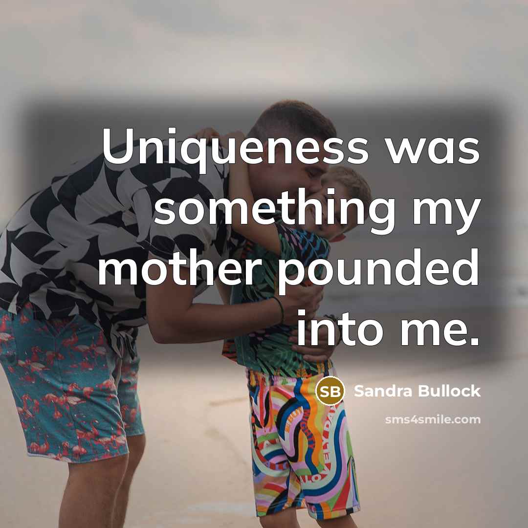 “Uniqueness was something my mother pounded into me.” quote by Sandra Bullock